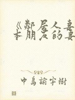 《邻居人妻》日本朋友的妻子