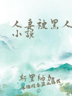 人妻被黑人玩弄小说