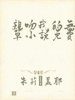 亲吻我的无良校草小说免费阅读