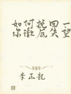 如何挽回一个对你彻底失望的男人