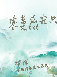 亿万盛宠只为你全文txt