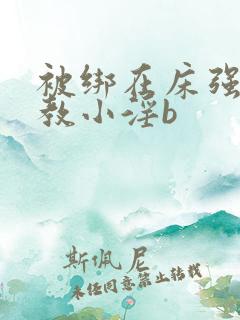 被绑在床强做调教小淫b