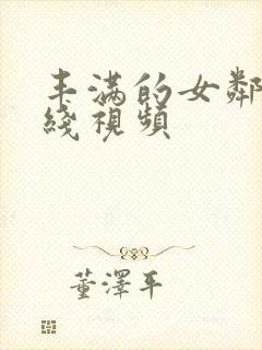 丰满的女邻居在线视频