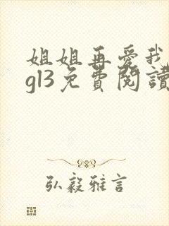 姐姐再爱我一次gl3免费阅读最新章节