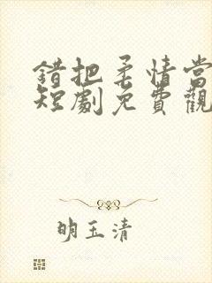 错把柔情当情深短剧免费观看