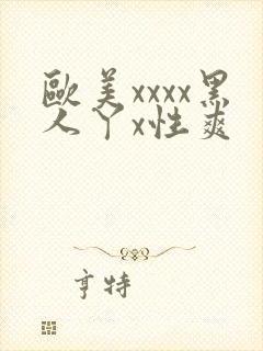 欧美xxxx黑人丫x性爽