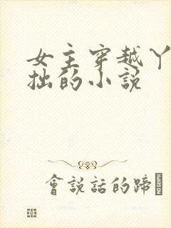 女主穿越丫鬟藏拙的小说