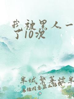 我被黑人一夜p了10次
