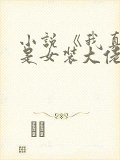 小说 《我真不是女装大佬》