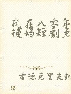 我在八零年代当后妈短剧免费观看