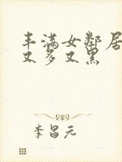 丰满女邻居的毛又多又黑