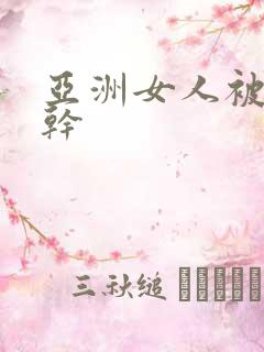 亚洲女人被黑人干