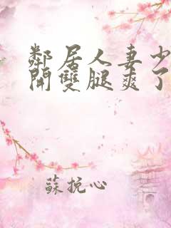 邻居人妻少妇张开双腿爽了一夜