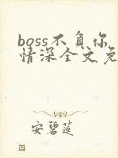 boss不负你情深全文免费阅读
