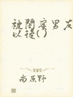 被闺蜜男友上错以后( )