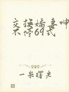 交换娇妻呻吟声不停69式