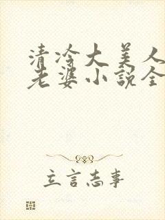 清冷大美人是我老婆小说全文阅读
