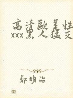 高清欧美性猛xxxx黑人猛交