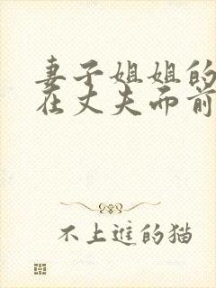 妻子姐姐的丈夫在丈夫面前被欺负是