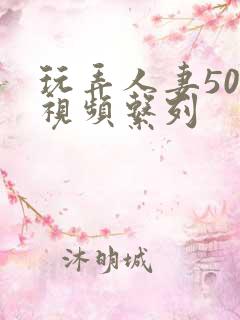 玩弄人妻500视频系列