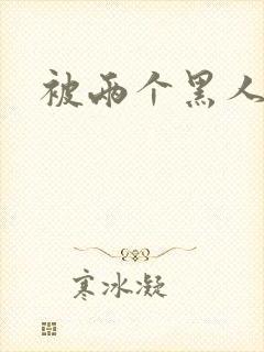 被两个黑人操了