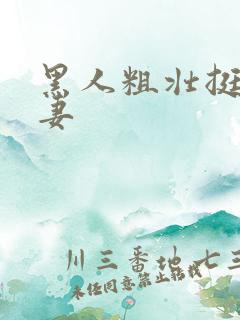 黑人粗壮挺进人妻