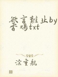 欲言难止by麦香鸡txt