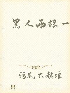 黑人两根一起进