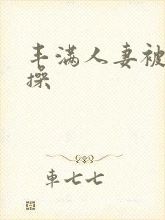 丰满人妻被黑人操