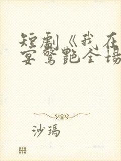 短剧《我在退婚宴惊艳全场》在线观看