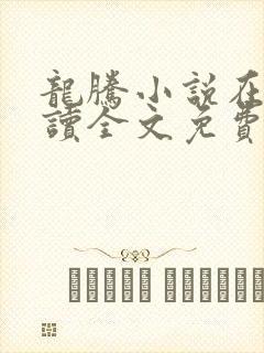 龙腾小说在线阅读全文免费阅读无弹窗