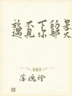 放不下的是从前遇见你那天是什么歌