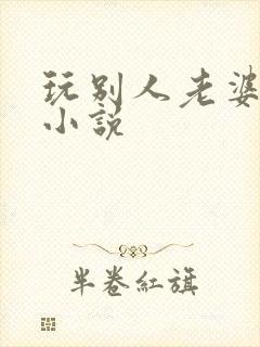 玩别人老婆绿帽小说