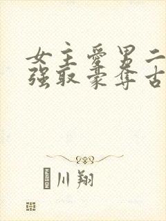 女主爱男二男主强取豪夺古言小说