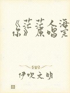 《茫茫人海遇见你》原唱完整版