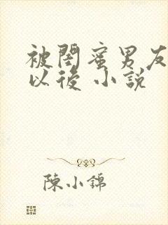 被闺蜜男友上错以后 小说