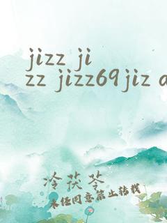 jizz jizz jizz69jiz aaa