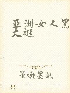 亚洲女人黑人巨大进