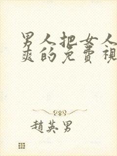 男人把女人搞到爽的免费视频