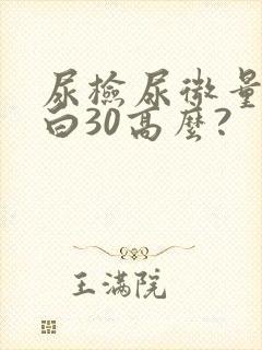 尿检尿微量白蛋白30高么?