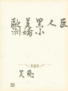 欧美黑人巨大亚洲娇小