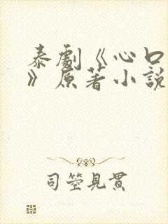 泰剧《心口不一》原著小说在哪看