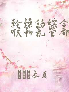 干燥的综合症咽喉和气管都干燥吗