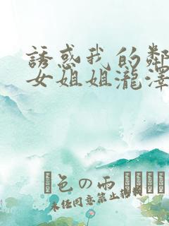 诱惑我的邻居美女姐姐泷泽萝拉