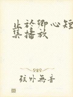 止于卿心短剧全集播放
