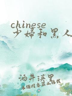 chinese少妇和黑人videos