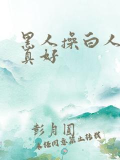 黑人操白人的逼真好