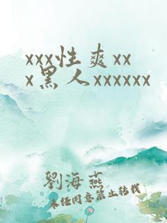 xxx性爽xxx黑人xxxxxx