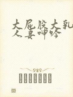 大屁股大乳丰满人妻呻吟