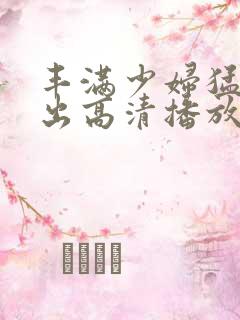 丰满少妇猛烈进出高清播放